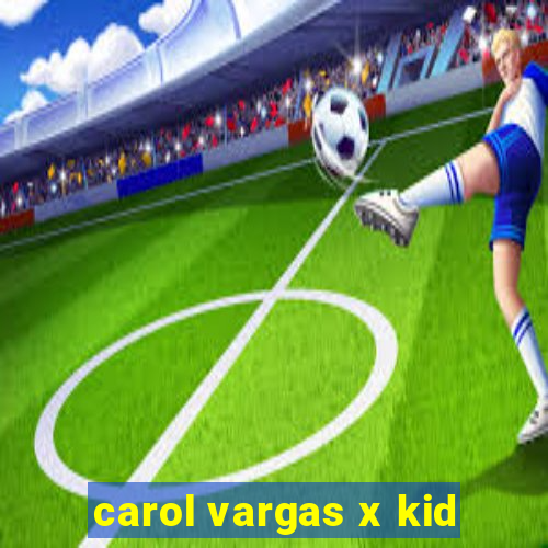 carol vargas x kid